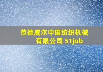 范德威尔中国纺织机械有限公司 51job